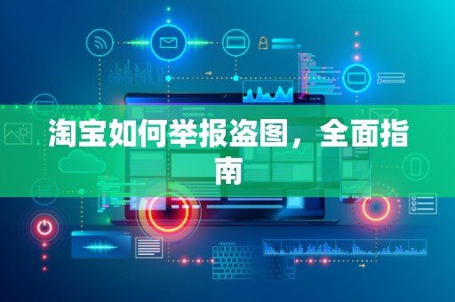 淘宝如何举报盗图，全面指南