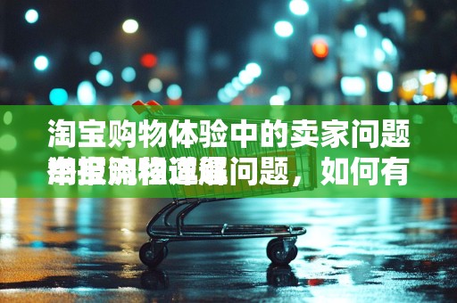 淘宝购物体验中的卖家问题举报流程详解
淘宝购物遭遇问题，如何有效举报卖家？