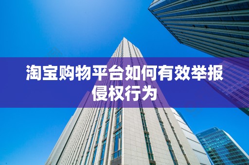 淘宝购物平台如何有效举报侵权行为