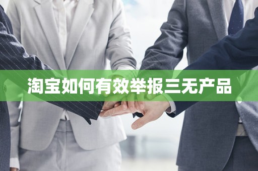 淘宝如何有效举报三无产品