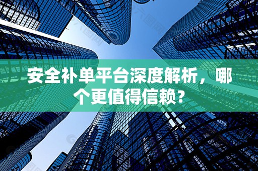 安全补单平台深度解析，哪个更值得信赖？