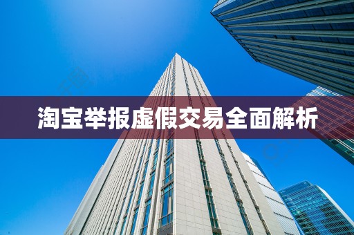 淘宝举报虚假交易全面解析