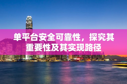 单平台安全可靠性，探究其重要性及其实现路径