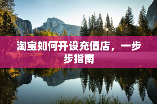 淘宝如何开设充值店，一步步指南