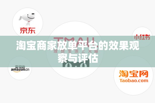淘宝商家放单平台的效果观察与评估