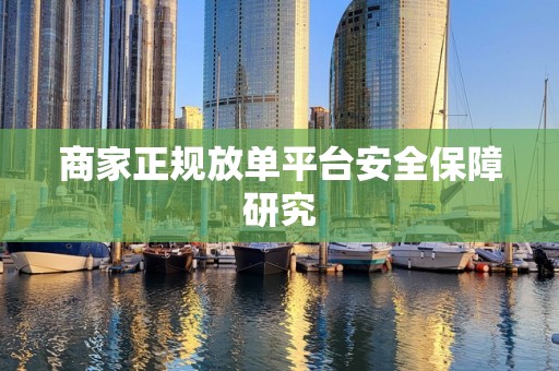 商家正规放单平台安全保障研究