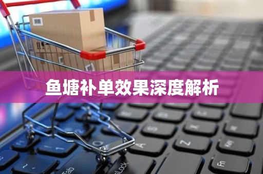 鱼塘补单效果深度解析