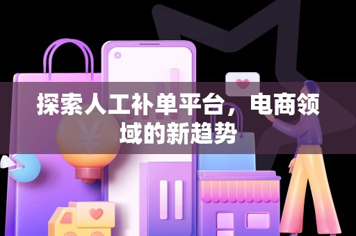 探索人工补单平台，电商领域的新趋势