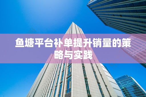 鱼塘平台补单提升销量的策略与实践