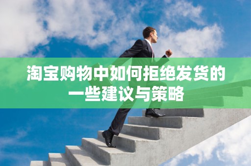 淘宝购物中如何拒绝发货的一些建议与策略