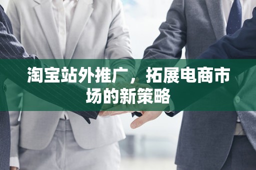 淘宝站外推广，拓展电商市场的新策略