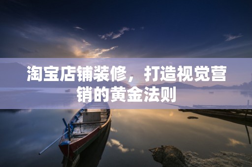 淘宝店铺装修，打造视觉营销的黄金法则