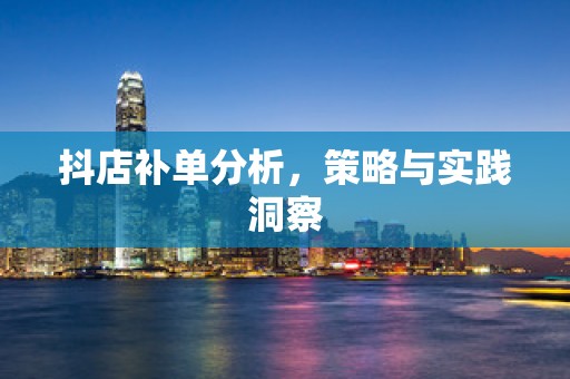 抖店补单分析，策略与实践洞察