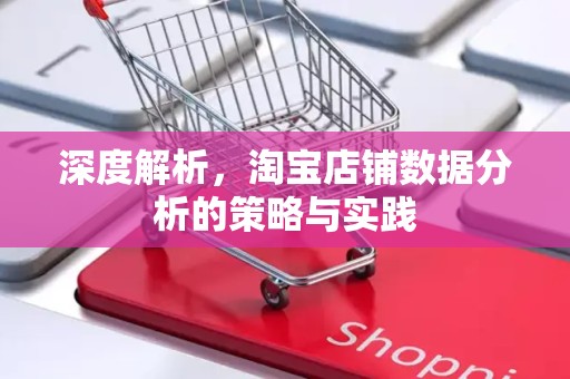 深度解析，淘宝店铺数据分析的策略与实践