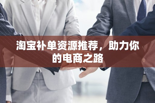 淘宝补单资源推荐，助力你的电商之路