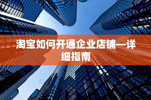 淘宝如何开通企业店铺—详细指南