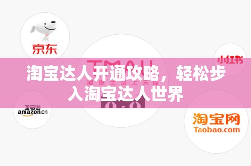 淘宝达人开通攻略，轻松步入淘宝达人世界
