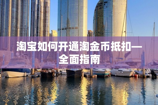淘宝如何开通淘金币抵扣—全面指南