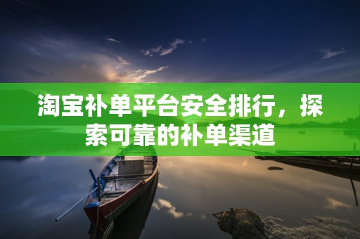 淘宝补单平台安全排行，探索可靠的补单渠道
