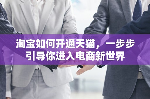 淘宝如何开通天猫，一步步引导你进入电商新世界