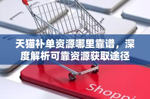 天猫补单资源哪里靠谱，深度解析可靠资源获取途径