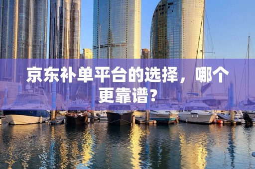 京东补单平台的选择，哪个更靠谱？