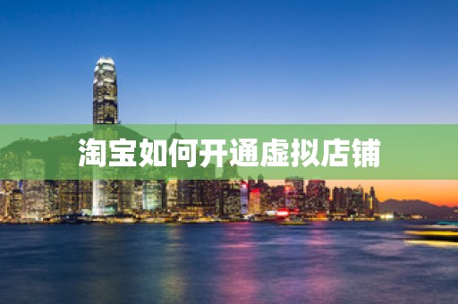 淘宝如何开通虚拟店铺