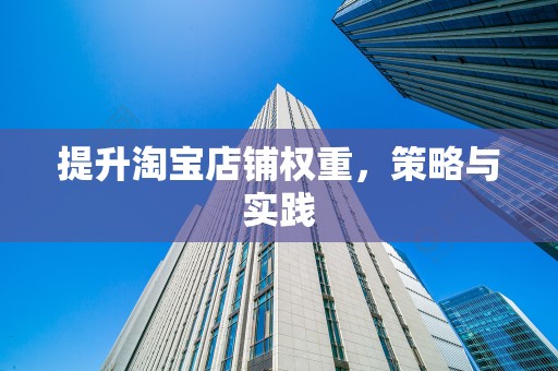 提升淘宝店铺权重，策略与实践