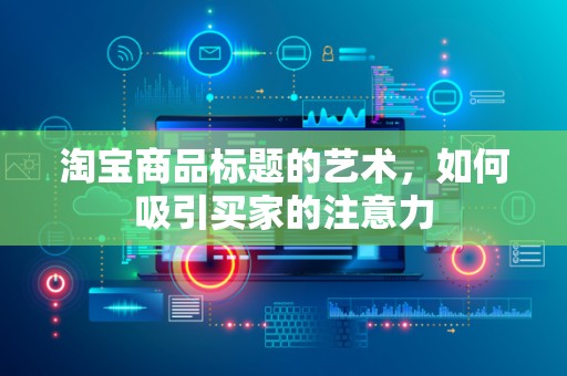 淘宝商品标题的艺术，如何吸引买家的注意力
