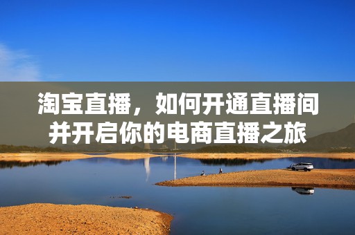 淘宝直播，如何开通直播间并开启你的电商直播之旅