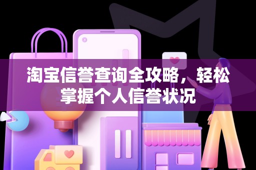 淘宝信誉查询全攻略，轻松掌握个人信誉状况