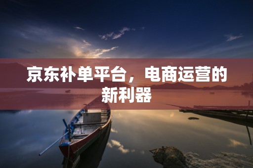 京东补单平台，电商运营的新利器