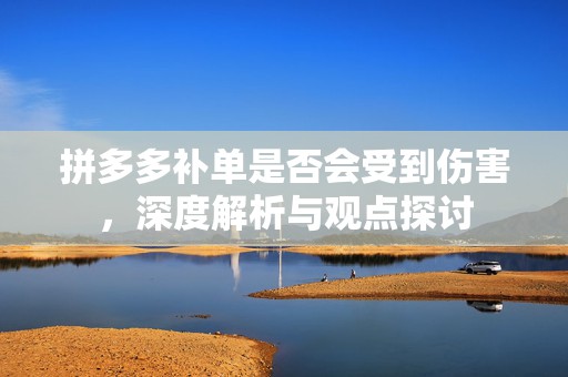 拼多多补单是否会受到伤害，深度解析与观点探讨