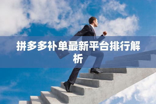 拼多多补单最新平台排行解析