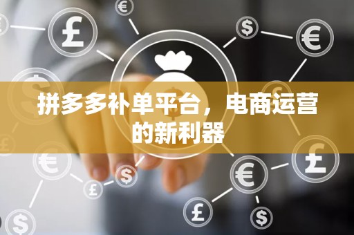拼多多补单平台，电商运营的新利器