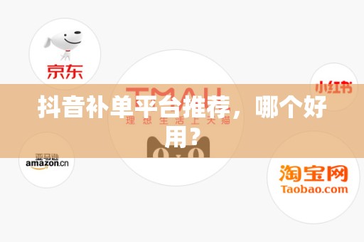 抖音补单平台推荐，哪个好用？