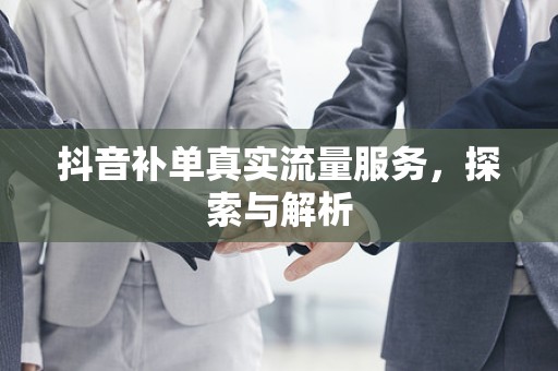 抖音补单真实流量服务，探索与解析