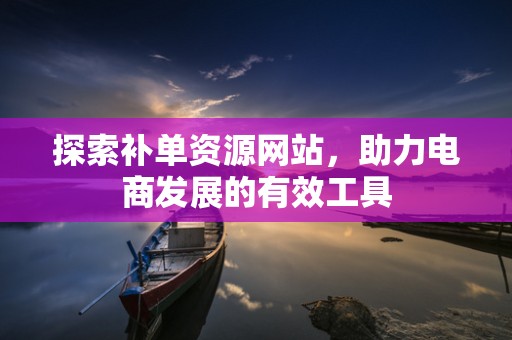 探索补单资源网站，助力电商发展的有效工具
