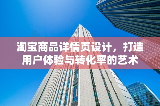 淘宝商品详情页设计，打造用户体验与转化率的艺术