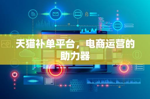天猫补单平台，电商运营的助力器
