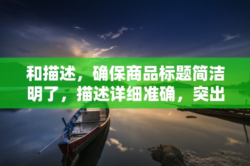 和描述，确保商品标题简洁明了，描述详细准确，突出商品特点和优势