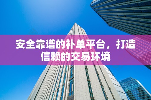 安全靠谱的补单平台，打造信赖的交易环境
