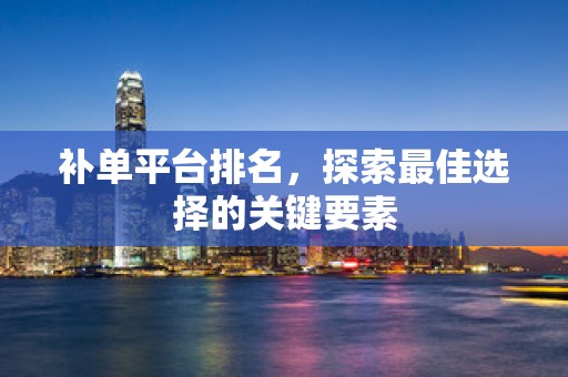 补单平台排名，探索最佳选择的关键要素