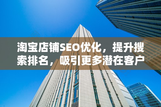 淘宝店铺SEO优化，提升搜索排名，吸引更多潜在客户