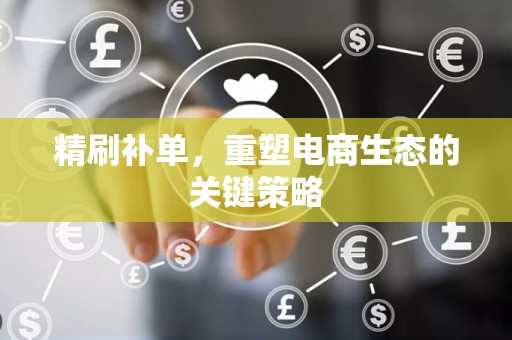 精刷补单，重塑电商生态的关键策略