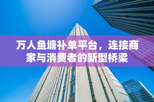 万人鱼塘补单平台，连接商家与消费者的新型桥梁