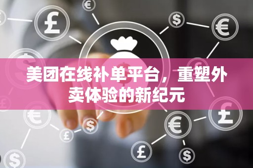美团在线补单平台，重塑外卖体验的新纪元