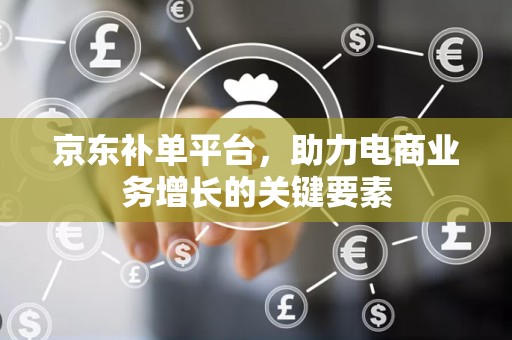 京东补单平台，助力电商业务增长的关键要素