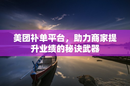 美团补单平台，助力商家提升业绩的秘诀武器