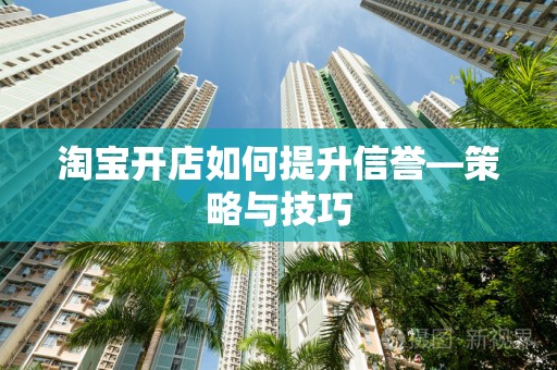 淘宝开店如何提升信誉—策略与技巧